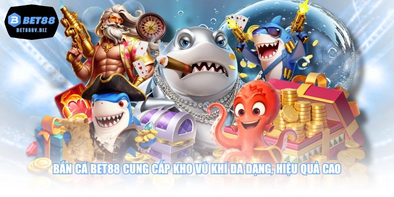 Bắn cá BET88 cung cấp kho vũ khí đa dạng, hiệu quả cao