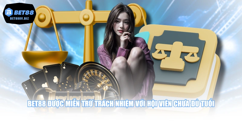 BET88 được miễn trừ trách nhiệm với hội viên chưa đủ tuổi