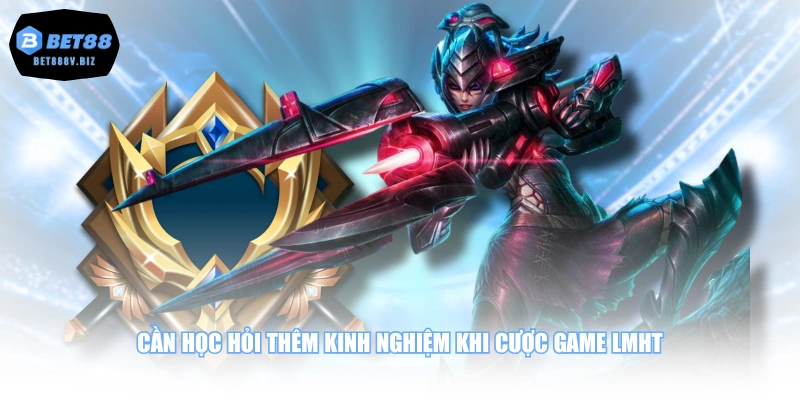 Cần học hỏi thêm kinh nghiệm khi cược game LMHT