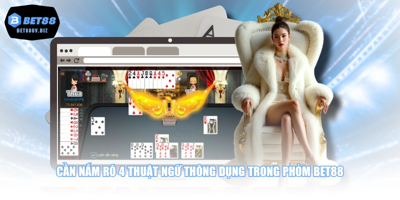 Cần nắm rõ 4 thuật ngữ thông dụng trong Phỏm BET88