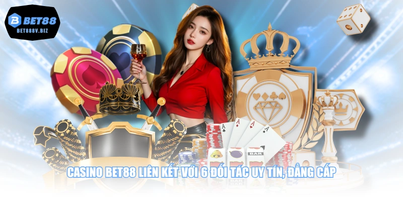 Casino BET88 liên kết với 6 đối tác uy tín, đẳng cấp