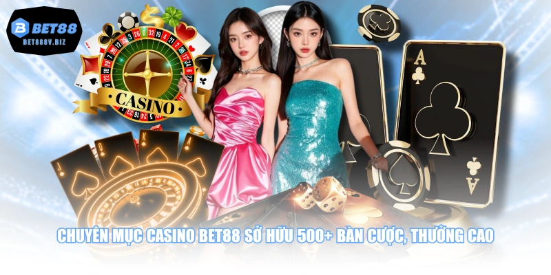 Chuyên mục Casino BET88 sở hữu 500+ bàn cược, thưởng cao