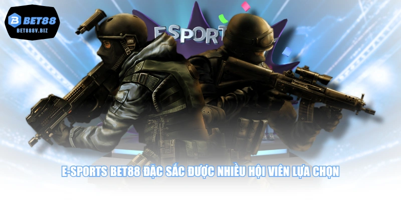 E-sports BET88 đặc sắc được nhiều hội viên lựa chọn