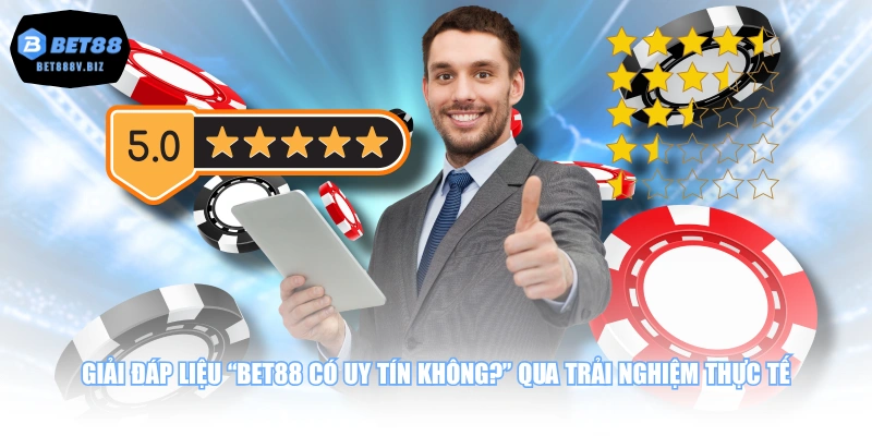 Giải đáp liệu “BET88 có uy tín không?” qua trải nghiệm thực tế