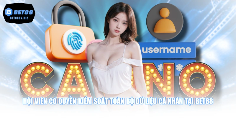 Hội viên có quyền kiểm soát toàn bộ dữ liệu cá nhân tại BET88
