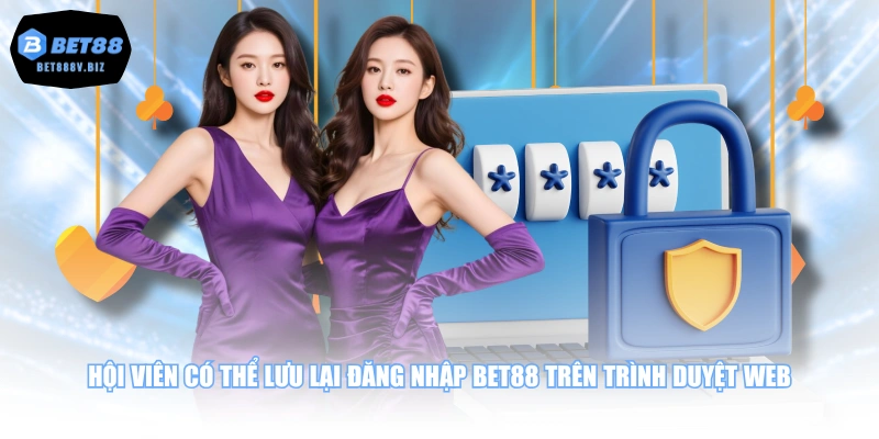 Hội viên có thể lưu lại đăng nhập BET88 trên trình duyệt web
