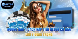 Hướng Dẫn 4 Cách Nạp Tiền BET88 Cơ Bản & Lưu Ý Quan Trọng