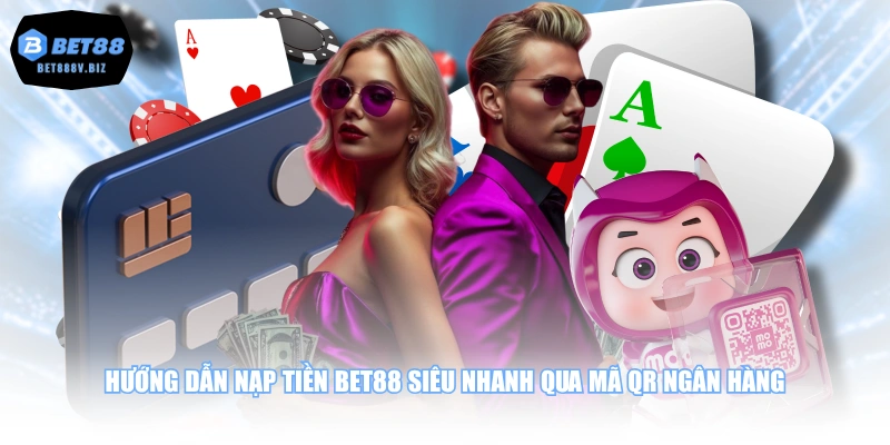 Hướng dẫn nạp tiền BET88 siêu nhanh qua mã QR ngân hàng