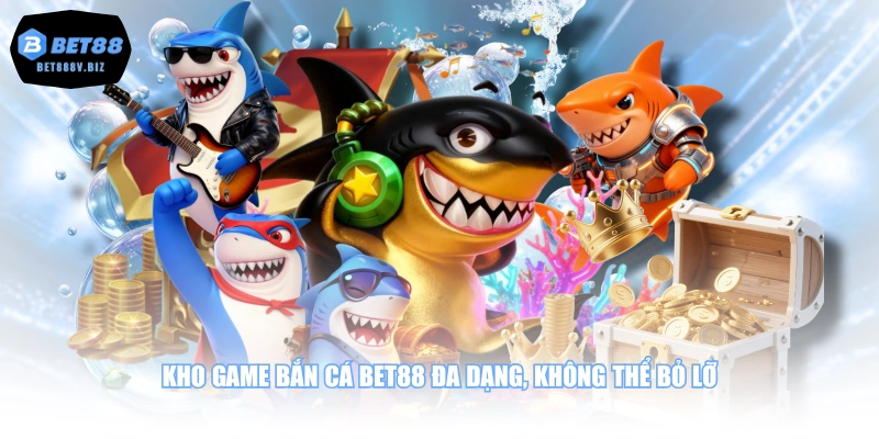 Kho game bắn cá BET88 đa dạng, không thể bỏ lỡ