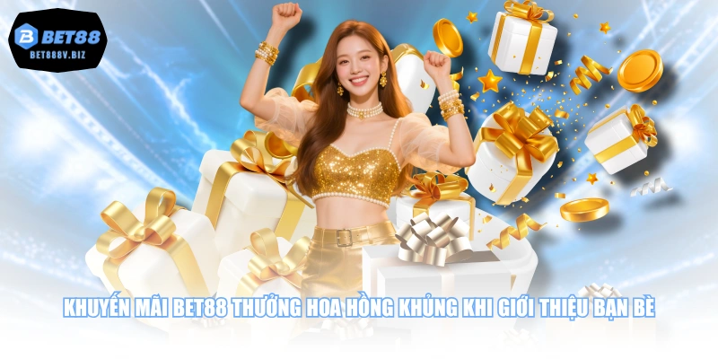 Khuyến mãi BET88 thưởng hoa hồng khủng khi giới thiệu bạn bè