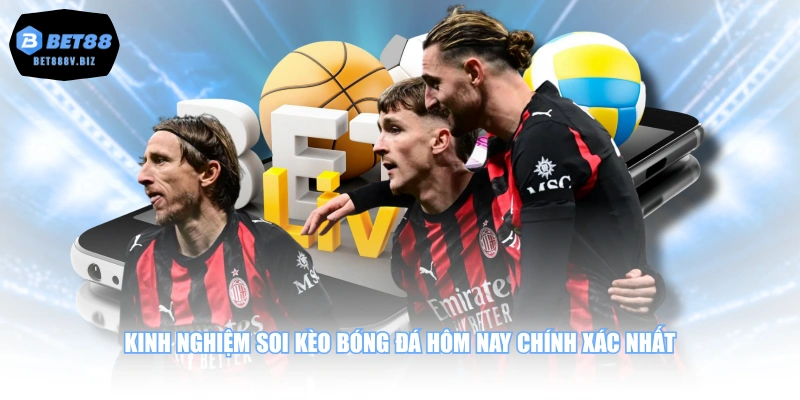 Kinh nghiệm soi kèo bóng đá hôm nay chính xác nhất