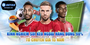 Kinh Nghiệm Soi Kèo Ngoại Hạng Đúng 98% Từ Chuyên Gia 15 Năm