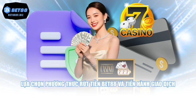 Lựa chọn phương thức rút tiền BET88 và tiến hành giao dịch