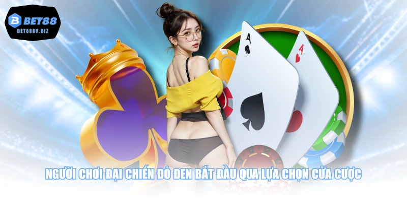 Người chơi Đại Chiến Đỏ Đen bắt đầu qua lựa chọn cửa cược