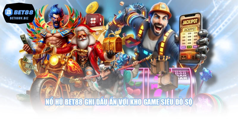 Nổ Hũ BET88 ghi dấu ấn với kho game siêu đồ sộ