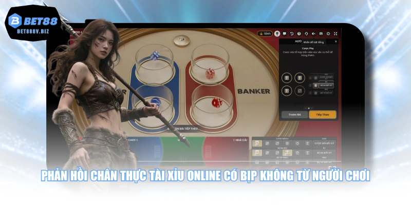 Phản hồi chân thực Tài Xỉu online có bịp không từ người chơi