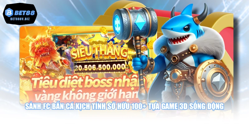 Sảnh FC bắn cá kịch tính sở hữu 100+ tựa game 3D sống động