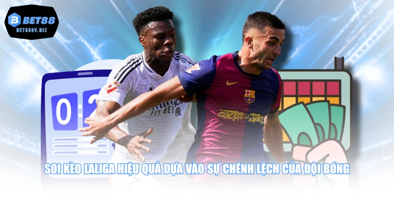 Soi kèo Laliga hiệu quả dựa vào sự chênh lệch của đội bóng