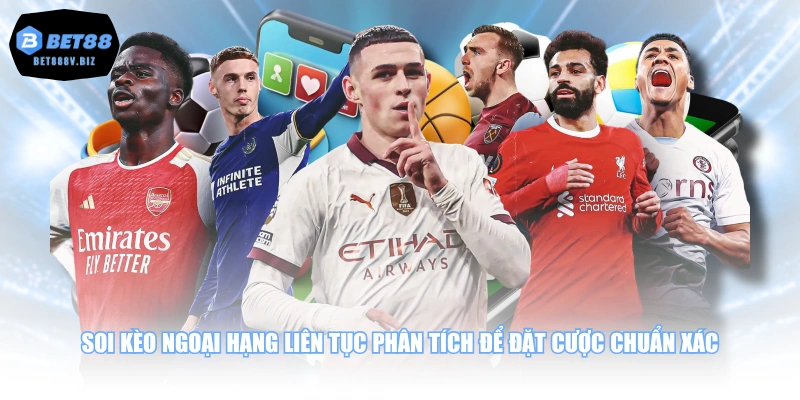 Soi kèo ngoại hạng liên tục phân tích để đặt cược chuẩn xác