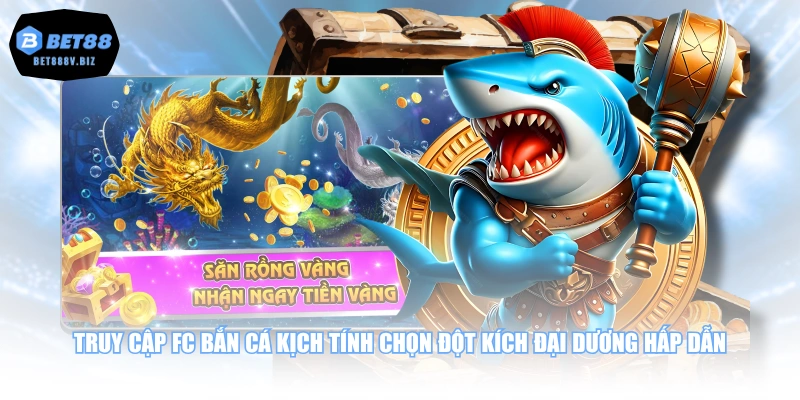 Truy cập FC bắn cá kịch tính chọn Đột Kích Đại Dương hấp dẫn