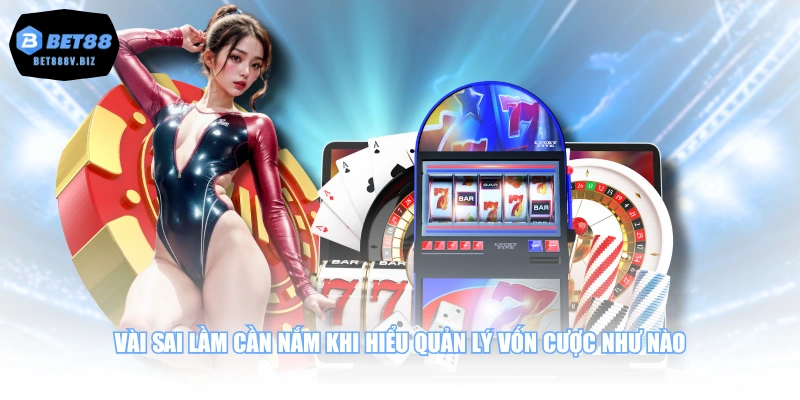 Vài sai lầm cần nắm khi hiểu quản lý vốn cược như nào
