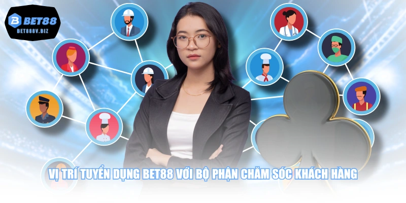 Vị trí tuyển dụng BET88 với bộ phận chăm sóc khách hàng